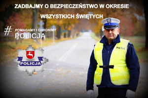 Policjant z Wydziału Ruchu Drogowego podczas służby na drodze. Na zdjęciu widzimy napis ZADBAJMY O BEZPIECZEŃSTWO W OKRESIE WSZYSTKICH ŚWIĘTYCH, # POMAGAMY I CHRONIMY POLICJA.