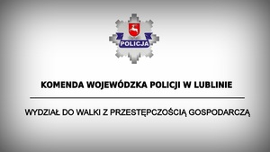 Zdjęcie przedstawia logo Lubelskiej Policji oraz napis Komenda Wojewódzka Policji w Lublinie Wydział do Walki z Przestępczością Gospodarczą